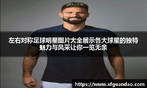左右对称足球明星图片大全展示各大球星的独特魅力与风采让你一览无余