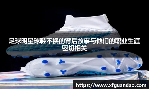 足球明星球鞋不换的背后故事与他们的职业生涯密切相关