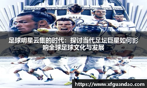 足球明星云集的时代：探讨当代足坛巨星如何影响全球足球文化与发展